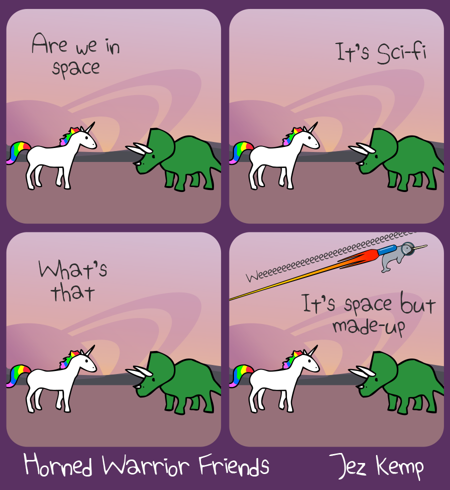 4-panel episode "Science Fiction" of webcomic Horned Warrior Friends:

Panel 1: Unicorn and Triceratops are standing outside on an empty rocky planet or moon. In the background the purple sky is filled with a gas giant planet with large rings. Unicorn says "Are we in space"

Panel 2: Triceratops says "It's sci-fi"

Panel 3: Unicorn asks "What's that"

Panel 4: Triceratops replies "It's space but made-up". Behind them, Narwhal has a space helmet and jet pack, rocketing across the sky, saying "weeeeeeeeeeeeeeeeeeeeeeeeee"

